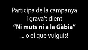 Participa de la campanya i grava·t dient ·Ni muts ni a la Gàbia·... o el que vulguis!+ info: http://nimutsnialagabia.org