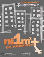 El documental ·Ni un metro más de hormigón·, de 22 minuts de duració, fa un repàs d·algunes de les causes i efectes de l·especulació urbanística, a través d·entrevistes a persones de Ecologistes en Acció. També, aquest documental exemplifica el funcionament col·lectiu de la plataforma EcologistasTV, espai del que sorgeixen els seus autores.Vídeo de: Ecologistes en acció.