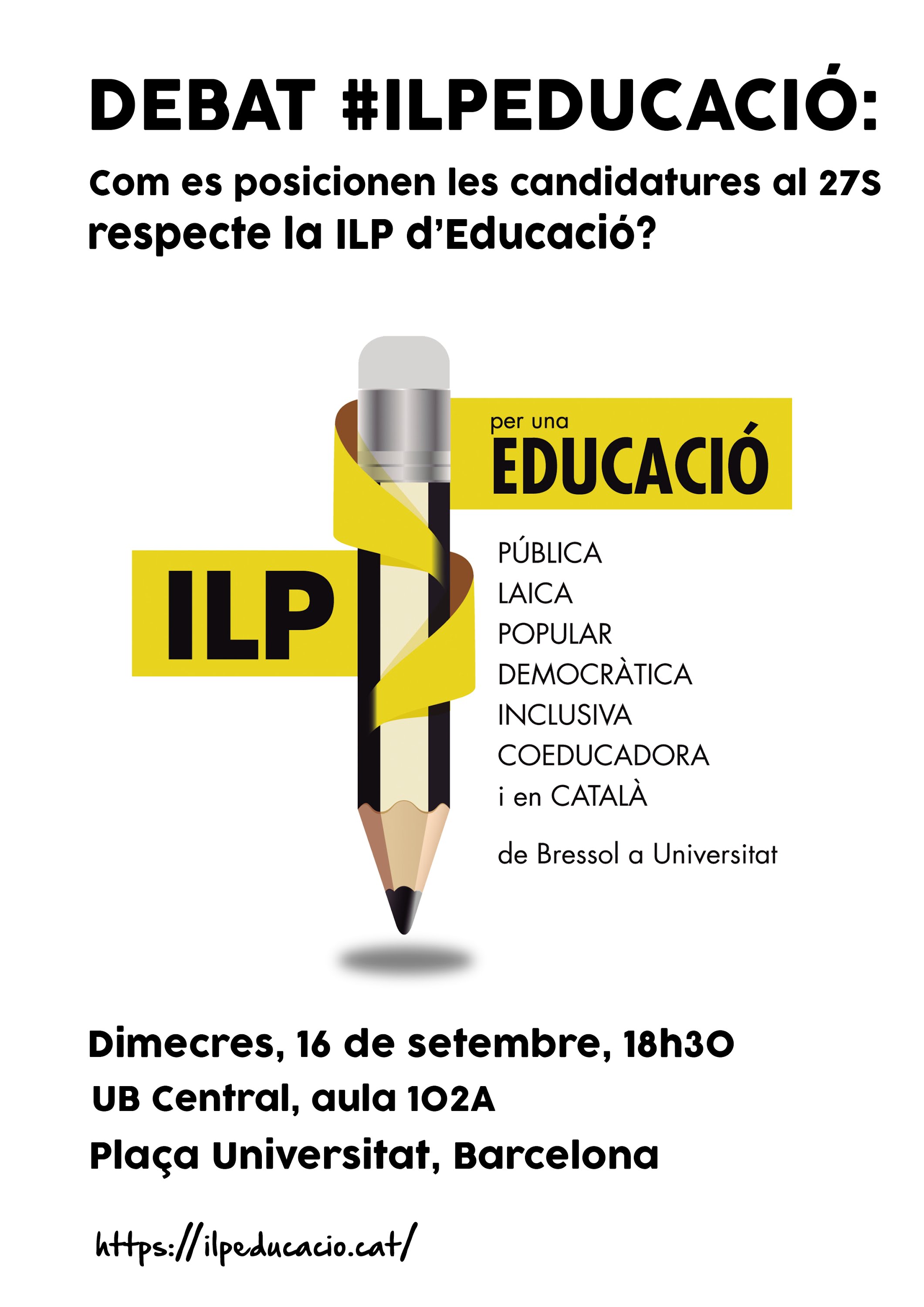 La ILP per l·educació pública va aconseguir recollir 95.000 firmes, gairebé el doble de les requerides per a una iniciativa legislativa popular a Catalunya. Amb la proximitat de les eleccions catalanes i la formació d·un nou Parlament volem que les candidatures al 27S es posicionin respecte la ILP.Esteu d·acord amb la gratuïtat de l·educació, des de Bressol fins a la Universitat? Esteu d·acord que els diners públics vagin tots per a la xarxa de titularitat i gestió públiques? Esteu d·acord amb una gestió democràtica dels centres públics? Quin serà el vostre posicionament quan la ILP d·educació es presenti en el Parlament?Per a respondre a aquestes preguntes i molt més, us convidem a les 18.30h del dimecres 16 de setembre a la UB, per a un debat amb representants de candidatures al 27S.A hores d·ara ens han confirmat la seva assistència representants de 4 de les candidatures: Ana del Frago, pel PSC; Quim Arrufat, per la CUP; Montse Navarro, per CSQEP; i Sonia Sierra de Ciutadans.La ILP per un nou sistema educatiu a Catalunya reivindica una educació pública gratuïta de bressol a universitat. La iniciativa pretén lluitar contra la creixent mercantilització del sistema educatiu, perquè l·educació de qualitat sigui un dret al que hi pugui accedir tothom sense importar el seu origen social. I per a fer-ho viable proposa eliminar els concerts escolars en un període de 10 anys.Podeu trobar tota la informació relativa a la ILP al nostre web ilpeducacio.cat, així com l·articulat complet de la ILP.