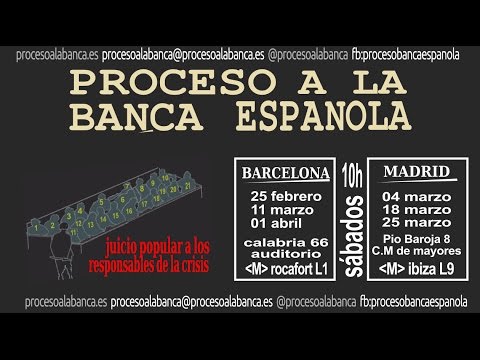 El Procés a la Banca Espanyola és un judici popular que es desenvolupa del 25 de febrer a l·1 d·abril propers a Barcelona (tres sessions) i a Madrid (tres més). No es tracta d·una paròdia es tracta de reproduir el més fidel i real possible un judici en el qual no compareixen els acusats. En la seva absència es desenvolupa un procés en què intervé el fiscal i l·acusació popular, així com la defensa (tots ells professionals de l·advocacia). Apostaríem que serà un cop majúscul a l·oligarquia després del 15-M, però en aquesta ocasió amb coneixement de causa, l·esdeveniment obrirà els ulls a una població indefensa i traurà els colors a aquests estirats banquers que després d·ocasionar un dany letal pretenen anar-se·n com si res.
