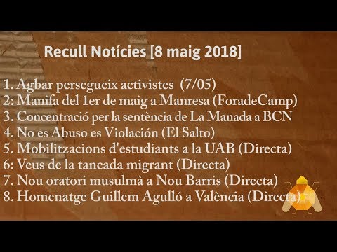 Barcelona 8/05/2018.-<br/>1. Agbar persegueix activistes<br/>2. Manifa 1r de maig a Manresa<br/>3. Manifestacions pel cas de La Manada<br/>4. No es abuso, es violación<br/>5. Mobilitzacions d' estudiants a la UAB<br/>6. Veus de la tancada migrant<br/>7. Nou oratori musulmà a Nou Barris<br/>8. Homenatge a Guillem Agulló