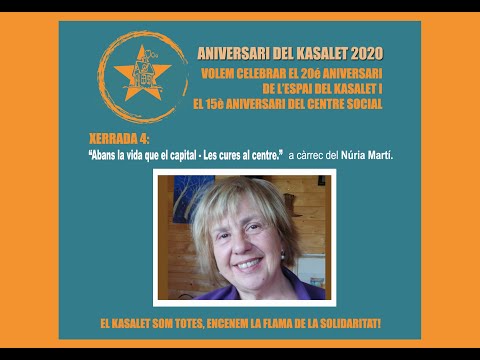 <div>'La vida abans que el capital - Les cures al centre' a càrrec de Núria Martí. Militant de CGT - Mutua Terrasa i incansable lluitadora pels drets de les treballadores i per una sanitat pública i de qualitat. En quests mesos d'afectació del COVID-19, ha quedat en evidència la importància de les cures com un aspecte bàsic, essencial i de primera necessitat per a sostenir les nostres vides. La situació en l'àmbit sanitari ja era greu per les continuades retallades fetes des del govern, però en aquests moments de pandèmia encara s'ha agreujat més la situació i, el que ja era alarmant, ara s'ha convertit en insostenible. <br/>Cal repensar les lògiques econòmiques, socials i polítiques que ens han fet arribar fins a aquest punt, i generar alternatives des de baix i de forma col·lectiva per capgirar la situació.</div><div><br><div><div>EL KASALET SOM TOTES, ENCENEM LA FLAMA DE LA SOLIDARITAT</div><div><br></div><div>» Subscriu-te al nostre canal, així ens podràs ajudar a difondre els continguts que anem publicant. <br><br><a href='https://www.youtube.com/channel/UCqLiM56Y__Ko9bunsE2C8Qw' title='' target='_blank'>https://www.youtube.com/channel/UCqLiM56Y__Ko9bunsE2C8Qw</a></div><div>----------------------------------------------------------------------------- <br></div><div>LES NOSTRES XARXES SOCIALS: <br></div><div>- Instagram: <a href='https://www.instagram.com/el_kasalet/' title='' target='_blank'>El Kasalet </a><br></div><div>- Twitter: <a href='https://twitter.com/Kasalet' title='' target='_blank'>@Kasalet</a> <br></div><div>- Facebook: <a href='https://www.facebook.com/C.S.O.A.Kasalet' title='' target='_blank'>@C.S.O.A.Kasalet</a></div></div></div><div><br></div><br/>